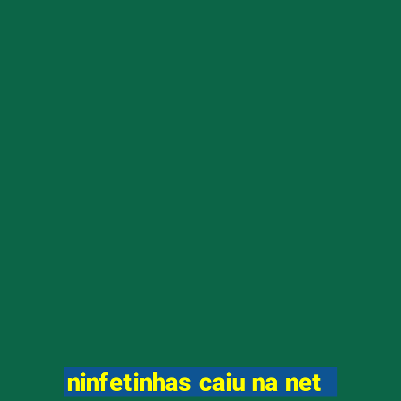 ninfetinhas caiu na net